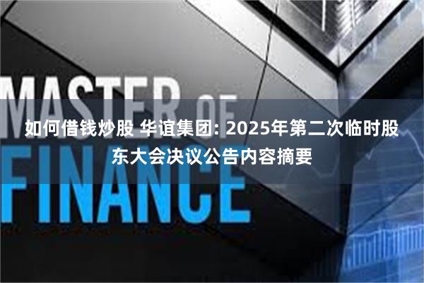 如何借钱炒股 华谊集团: 2025年第二次临时股东大会决议公告内容摘要