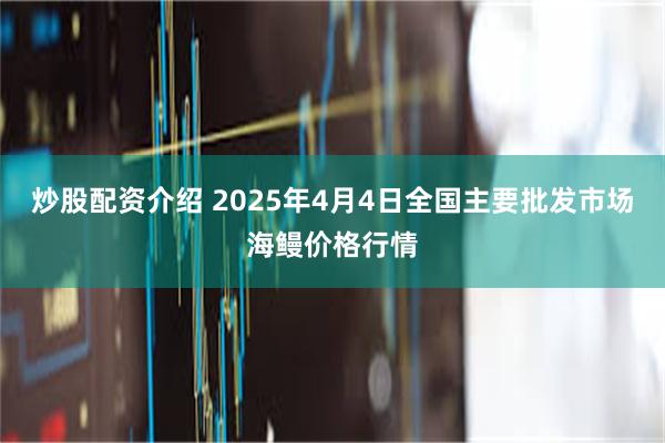 炒股配资介绍 2025年4月4日全国主要批发市场海鳗价格行情