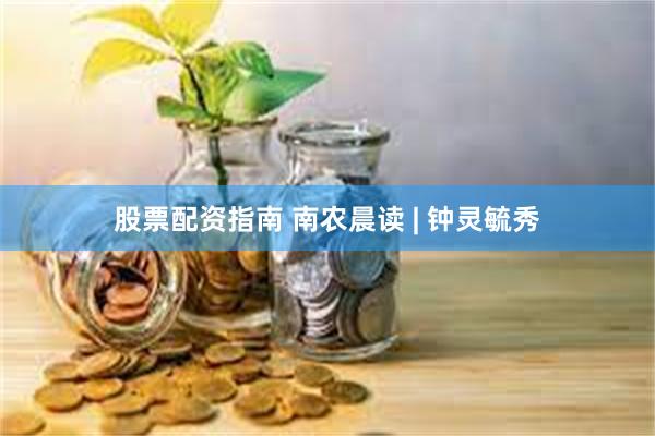 股票配资指南 南农晨读 | 钟灵毓秀