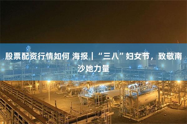 股票配资行情如何 海报｜“三八”妇女节，致敬南沙她力量