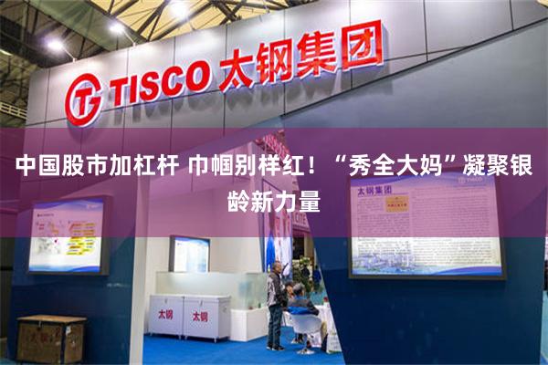 中国股市加杠杆 巾帼别样红！“秀全大妈”凝聚银龄新力量