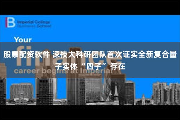 股票配资软件 深技大科研团队首次证实全新复合量子实体 “四子” 存在