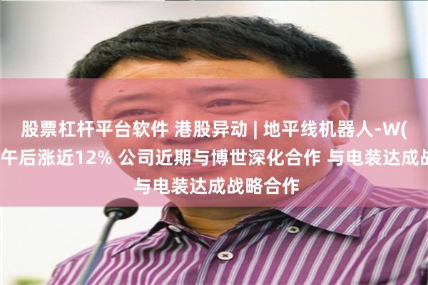 股票杠杆平台软件 港股异动 | 地平线机器人-W(09660)午后涨近12% 公司近期与博世深化合作 与电装达成战略合作