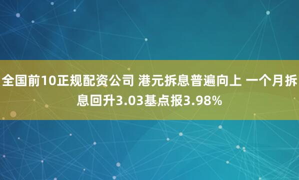 全国前10正规配资公司 港元拆息普遍向上 一个月拆息回升3.03基点报3.98%