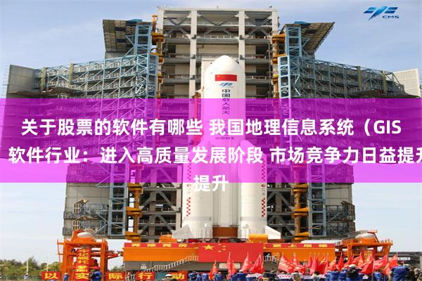 关于股票的软件有哪些 我国地理信息系统（GIS）软件行业：进入高质量发展阶段 市场竞争力日益提升