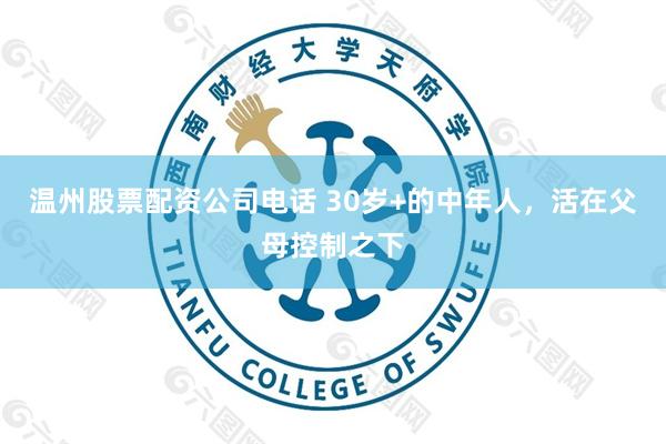 温州股票配资公司电话 30岁+的中年人，活在父母控制之下