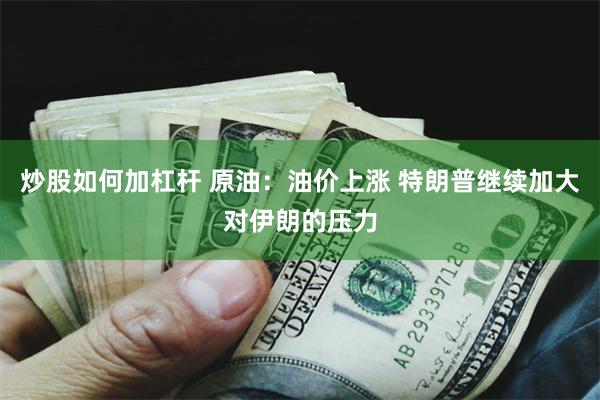炒股如何加杠杆 原油：油价上涨 特朗普继续加大对伊朗的压力