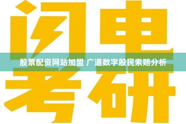 股票配资网站加盟 广道数字股民索赔分析