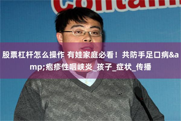 股票杠杆怎么操作 有娃家庭必看！共防手足口病&疱疹性咽峡炎_孩子_症状_传播