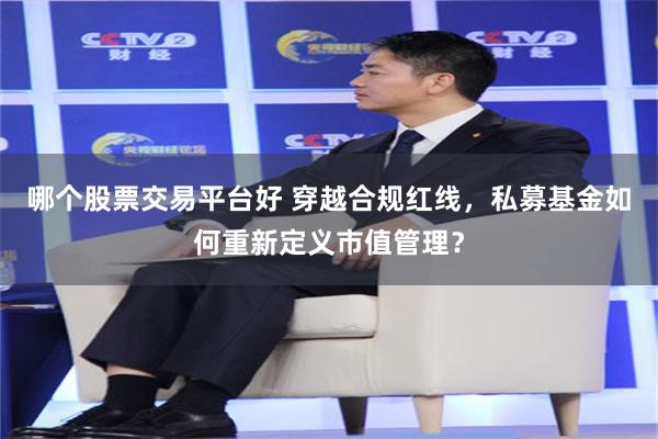 哪个股票交易平台好 穿越合规红线，私募基金如何重新定义市值管理？