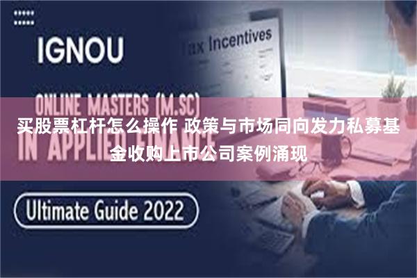 买股票杠杆怎么操作 政策与市场同向发力私募基金收购上市公司案例涌现